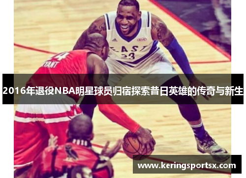 2016年退役NBA明星球员归宿探索昔日英雄的传奇与新生